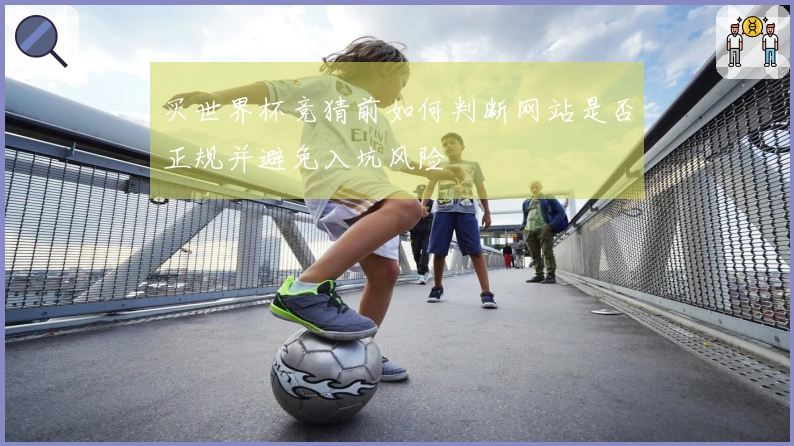 买世界杯竞猜前如何判断网站是否正规并避免入坑风险