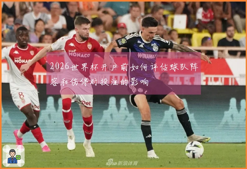2026世界杯开户前如何评估球队阵容和伤停对投注的影响
